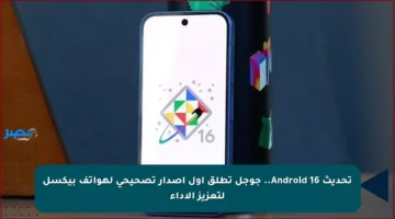 تحديث Android 16.. جوجل تطلق أول إصدار تصحيحي لهواتف بيكسل لتعزيز الأداء